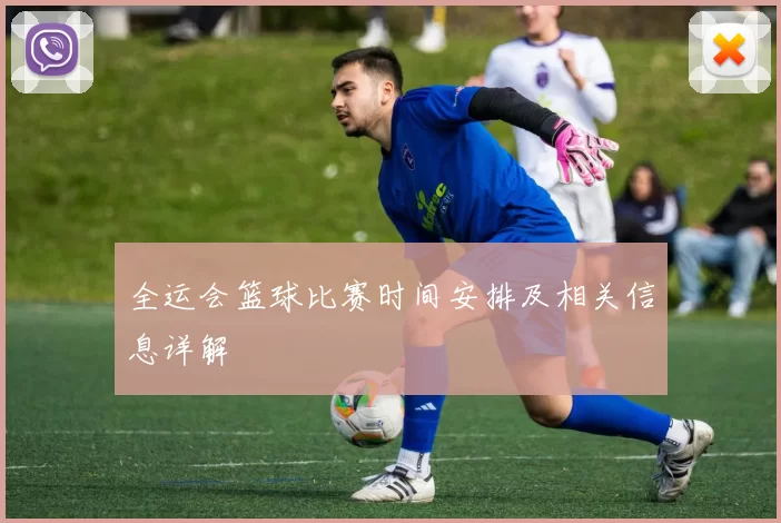 全运会篮球比赛时间安排及相关信息详解