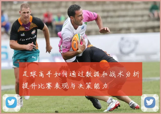 足球高手如何通过数据和战术分析提升比赛表现与决策能力