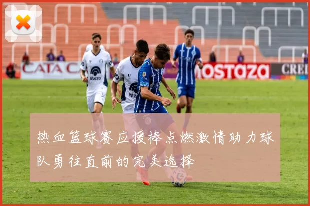 热血篮球赛应援棒点燃激情助力球队勇往直前的完美选择